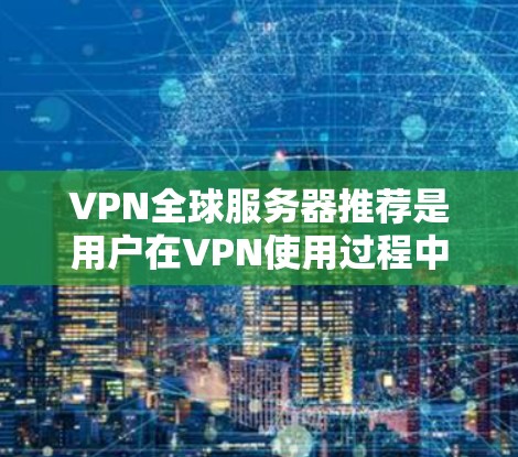 VPN全球服务器推荐是用户在VPN使用过程中非常重要的选择，它们提供了一种安全的、便捷的连接方式。以下是推荐的几个全球服务器，涵盖了安全性、速度和离线功能等方面