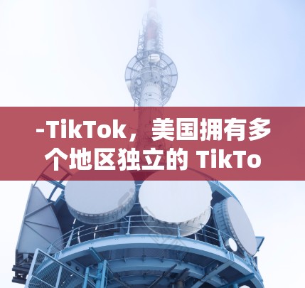 -TikTok，美国拥有多个地区独立的 TikTok 綦合体，包括美国、加拿大、墨西哥、秘鲁、智利、墨西哥湾、新墨西哥和墨西哥城等