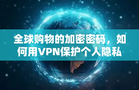 全球购物的加密密码,如何用VPN保护个人隐私 全球购物的加密密码,如何用VPN保护个人隐私