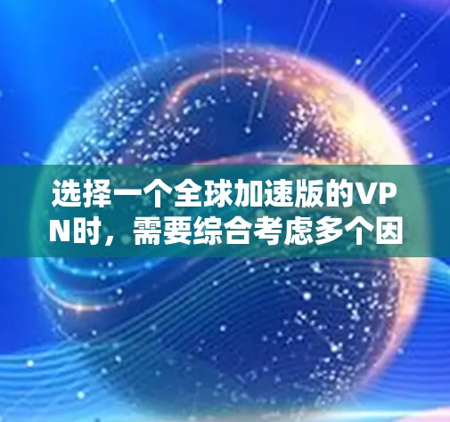 选择一个全球加速版的VPN时,需要综合考虑多个因素,以下是一些关键点和建议 选择一个全球加速版的VPN时,需要综合考虑多个因素,以下是一些关键点和建议