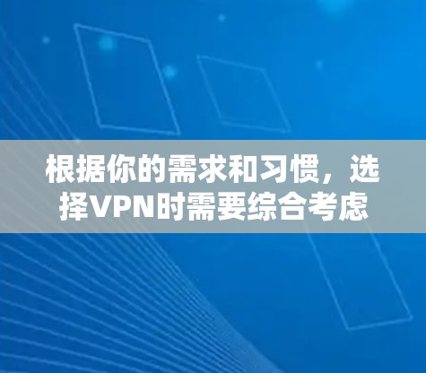 根据你的需求和习惯，选择VPN时需要综合考虑以下几个方面