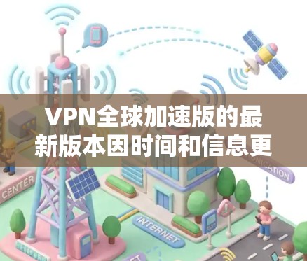 VPN全球加速版的最新版本因时间和信息更新而变化,但以下是一些常见的VPN软件,它们提供了不同的功能和性能 VPN全球加速版的最新版本因时间和信息更新而变化,但以下是一些常见的VPN软件,它们提供了不同的功能和性能