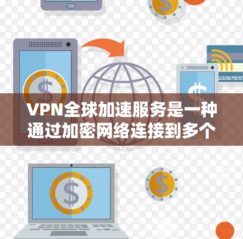 VPN全球加速服务是一种通过加密网络连接到多个服务器的技术，旨在快速下载和上传数据。以下是对该服务的详细分析和总结