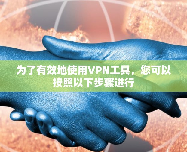 为了有效地使用VPN工具,您可以按照以下步骤进行 为了有效地使用VPN工具,您可以按照以下步骤进行