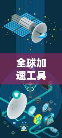 全球加速工具,全球加密技术助力您的网络空间畅享 全球加速工具,全球加密技术助力您的网络空间畅享