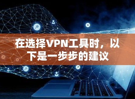 在选择VPN工具时，以下是一步步的建议