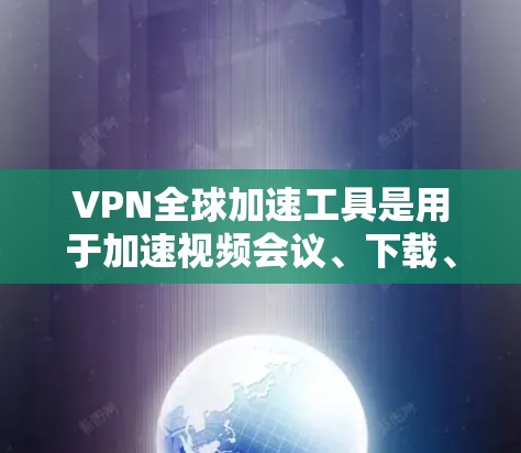 VPN全球加速工具是用于加速视频会议、下载、在线支付、文件传输等服务的网络服务。以下是一些常见的VPN全球加速工具及其特点 VPN全球加速工具是用于加速视频会议、下载、在线支付、文件传输等服务的网络服务。以下是一些常见的VPN全球加速工具及其特点