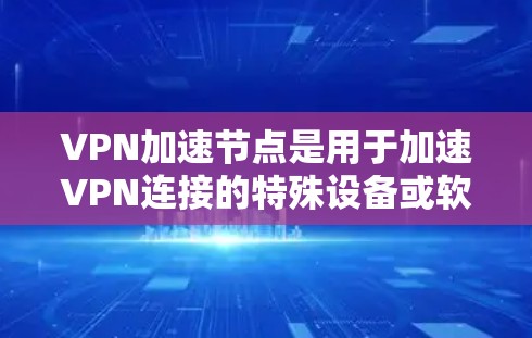 VPN加速节点是用于加速VPN连接的特殊设备或软件工具,它们在加密网络中起着重要的作用。以下是关于VPN加速节点的详细解释 VPN加速节点是用于加速VPN连接的特殊设备或软件工具,它们在加密网络中起着重要的作用。以下是关于VPN加速节点的详细解释
