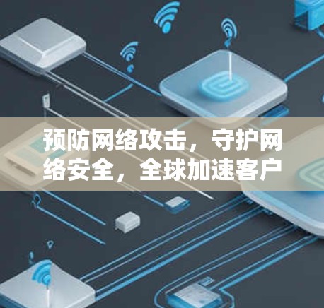 预防网络攻击，守护网络安全，全球加速客户端APP的实用指南