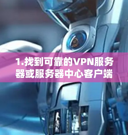 1.找到可靠的VPN服务器或服务器中心客户端下载网站