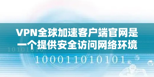 VPN全球加速客户端官网是一个提供安全访问网络环境和加速下载功能的互联网服务。以下是对这些服务器的详细介绍和使用指南 VPN全球加速客户端官网是一个提供安全访问网络环境和加速下载功能的互联网服务。以下是对这些服务器的详细介绍和使用指南