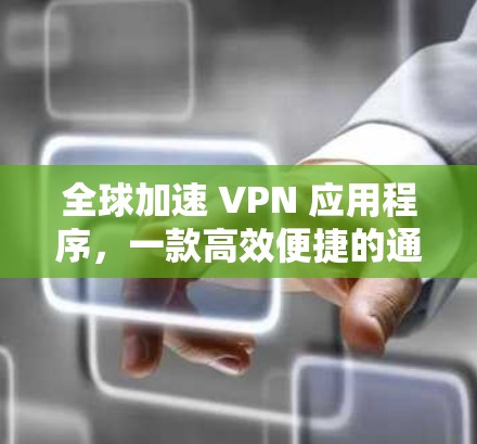 全球加速 VPN 应用程序,一款高效便捷的通信工具 全球加速 VPN 应用程序,一款高效便捷的通信工具