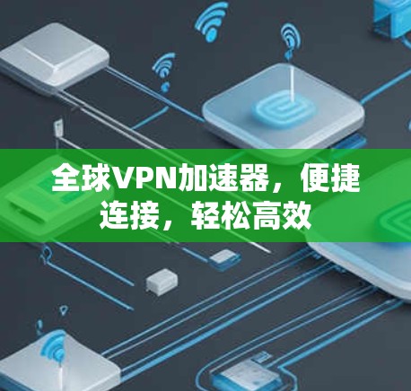 全球VPN加速器，便捷连接，轻松高效