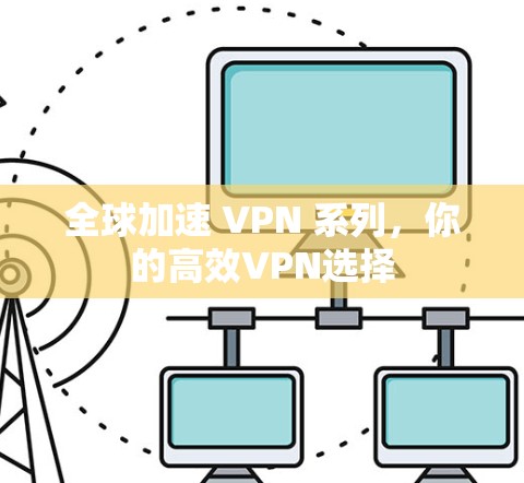 全球加速 VPN 系列，你的高效VPN选择