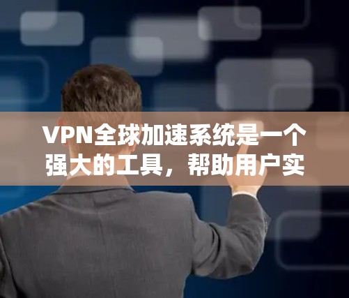 VPN全球加速系统是一个强大的工具，帮助用户实现全球通信并保障数据安全。以下是对该系统的详细分析