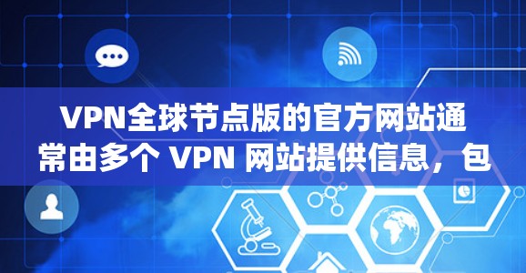 VPN全球节点版的官方网站通常由多个 VPN 网站提供信息,包括 Tor在线、DeepStack和Tor在线等。以下是几个主要的VPN全球节点版的网址 VPN全球节点版的官方网站通常由多个 VPN 网站提供信息,包括 Tor在线、DeepStack和Tor在线等。以下是几个主要的VPN全球节点版的网址