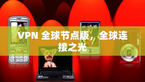 VPN 全球节点版，全球连接之光