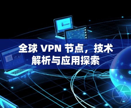 全球 VPN 节点,技术解析与应用探索 全球 VPN 节点,技术解析与应用探索