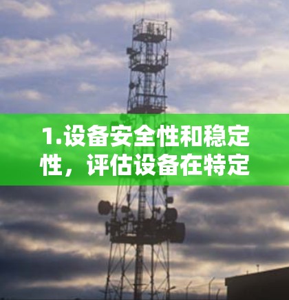 1.设备安全性和稳定性,评估设备在特定网络环境下的可靠性和稳定性,确保在实际使用中不会受到连接不稳定的影响 1.设备安全性和稳定性,评估设备在特定网络环境下的可靠性和稳定性,确保在实际使用中不会受到连接不稳定的影响