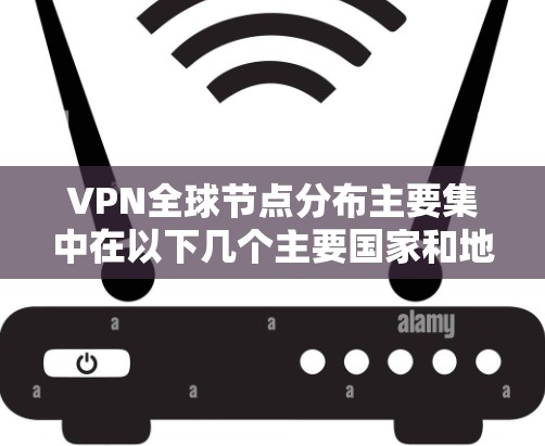 VPN全球节点分布主要集中在以下几个主要国家和地区