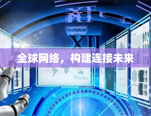 全球网络,构建连接未来 全球网络,构建连接未来