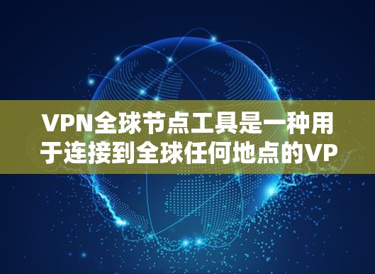VPN全球节点工具是一种用于连接到全球任何地点的VPN服务器,广泛应用于访问网络内容、视频、新闻等。以下是一些使用VPN全球节点工具的步骤和注意事项 VPN全球节点工具是一种用于连接到全球任何地点的VPN服务器,广泛应用于访问网络内容、视频、新闻等。以下是一些使用VPN全球节点工具的步骤和注意事项