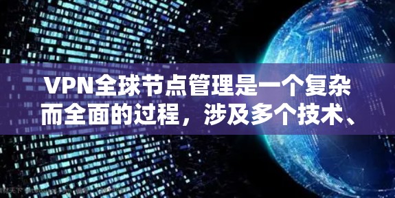 VPN全球节点管理是一个复杂而全面的过程,涉及多个技术、安全措施和管理步骤。以下是对这个过程的详细总结和分析 VPN全球节点管理是一个复杂而全面的过程,涉及多个技术、安全措施和管理步骤。以下是对这个过程的详细总结和分析