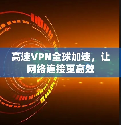 高速VPN全球加速，让网络连接更高效