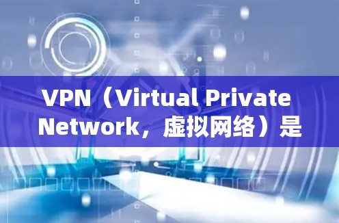 VPN（Virtual Private Network，虚拟网络）是一种用于访问外部网络的软件，旨在保护用户隐私并实现远程访问。以下是关于VPN的详细信息