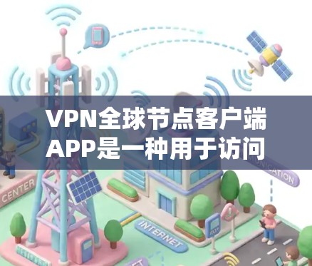 VPN全球节点客户端APP是一种用于访问全球节点（如IPsec、SIP）的VPN客户端，用户可以通过该客户端连接到全球节点，进行VPN传输。以下是关于该客户端的详细介绍