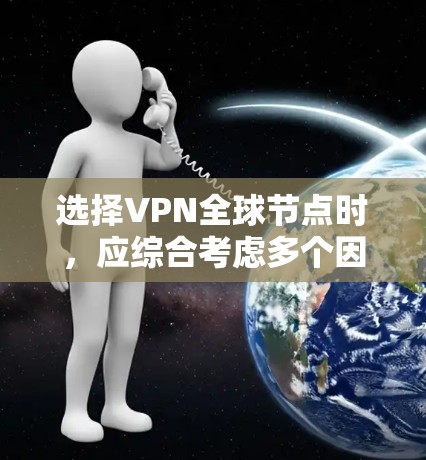 选择VPN全球节点时，应综合考虑多个因素，确保适合您的需求。以下是一个结构化的总结，帮助您做出明智的选择