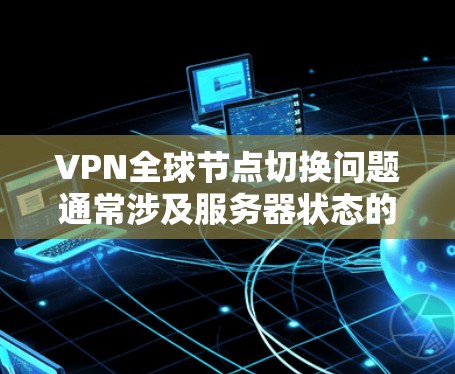 VPN全球节点切换问题通常涉及服务器状态的变化、网络问题、设备配置错误、监控功能不完善以及安全问题。以下是针对这些问题的详细解决方案 VPN全球节点切换问题通常涉及服务器状态的变化、网络问题、设备配置错误、监控功能不完善以及安全问题。以下是针对这些问题的详细解决方案