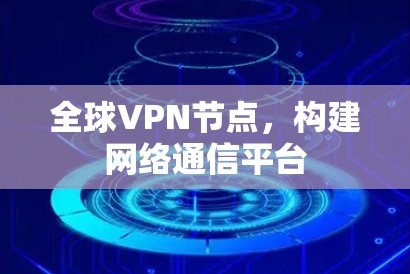 全球VPN节点，构建网络通信平台