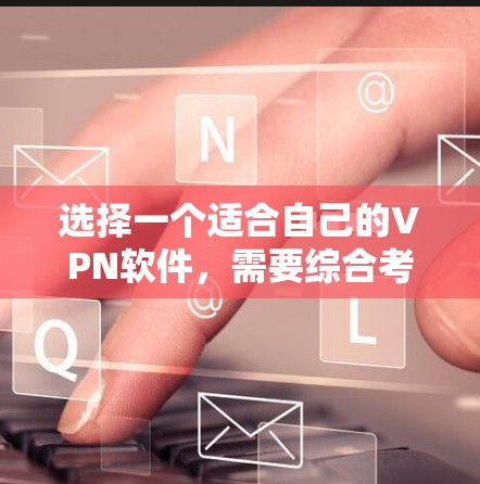 选择一个适合自己的VPN软件,需要综合考虑多种因素,以下是一个结构化的推荐和步骤指南 选择一个适合自己的VPN软件,需要综合考虑多种因素,以下是一个结构化的推荐和步骤指南