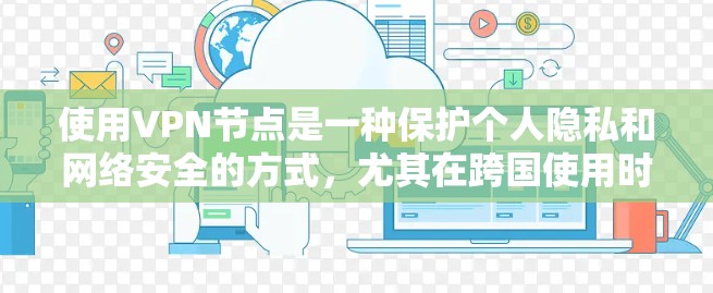 使用VPN节点是一种保护个人隐私和网络安全的方式,尤其在跨国使用时,需要考虑国际节点的特殊配置。以下是一些使用VPN节点的方法 使用VPN节点是一种保护个人隐私和网络安全的方式,尤其在跨国使用时,需要考虑国际节点的特殊配置。以下是一些使用VPN节点的方法