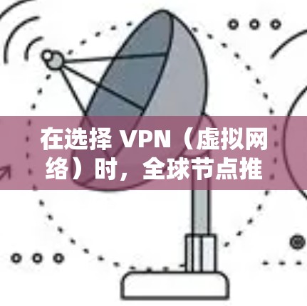 在选择 VPN(虚拟网络)时,全球节点推荐需要综合考虑多个因素。以下是一些综合性的步骤 在选择 VPN(虚拟网络)时,全球节点推荐需要综合考虑多个因素。以下是一些综合性的步骤
