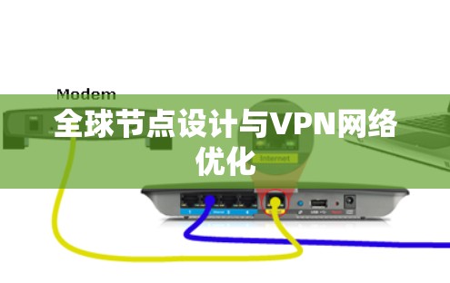 全球节点设计与VPN网络优化 全球节点设计与VPN网络优化
