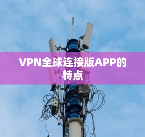 VPN全球连接版APP的特点 VPN全球连接版APP的特点