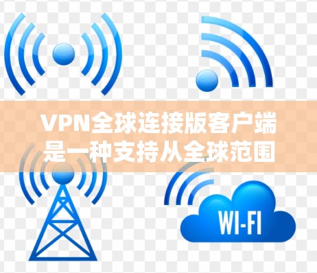 VPN全球连接版客户端是一种支持从全球范围内的VPN服务器连接的客户端。以下是安装和配置全球连接版VPN客户端的步骤和详细说明 VPN全球连接版客户端是一种支持从全球范围内的VPN服务器连接的客户端。以下是安装和配置全球连接版VPN客户端的步骤和详细说明