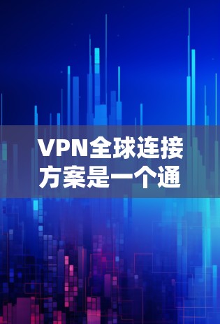 VPN全球连接方案是一个通过VPN服务器实现跨国家访问的网络技术,允许用户在任何地方访问全球范围内的热门网站。以下是该方案的详细说明 VPN全球连接方案是一个通过VPN服务器实现跨国家访问的网络技术,允许用户在任何地方访问全球范围内的热门网站。以下是该方案的详细说明