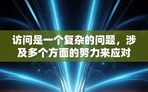 访问是一个复杂的问题,涉及多个方面的努力来应对其挑战。以下是对该问题的分步骤阐述 访问是一个复杂的问题,涉及多个方面的努力来应对其挑战。以下是对该问题的分步骤阐述