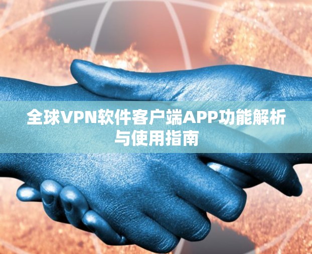 全球VPN软件客户端APP功能解析与使用指南