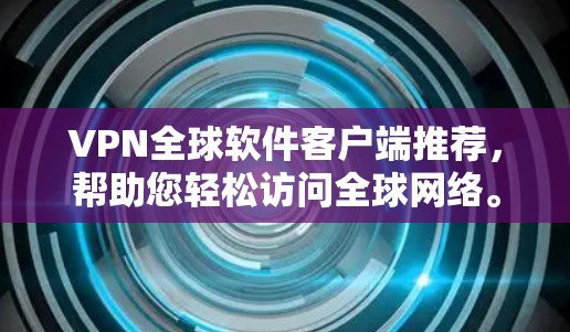 VPN全球软件客户端推荐，帮助您轻松访问全球网络。以下是一些常用的 VPN 入门推荐