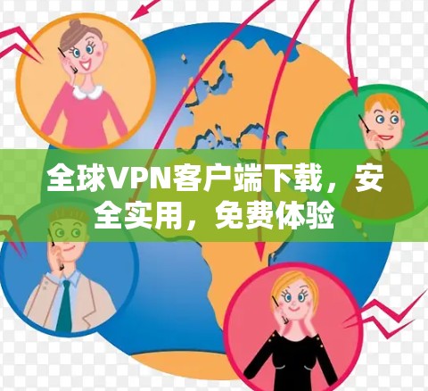 全球VPN客户端下载,安全实用,免费体验 全球VPN客户端下载,安全实用,免费体验