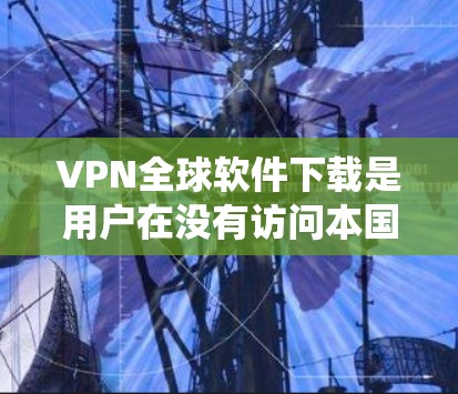 VPN全球软件下载是用户在没有访问本国服务器的情况下连接到其他国家网络的工具。以下是一些推荐的 VPN 系统及其下载功能 VPN全球软件下载是用户在没有访问本国服务器的情况下连接到其他国家网络的工具。以下是一些推荐的 VPN 系统及其下载功能
