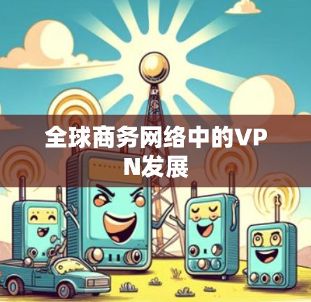 全球商务网络中的VPN发展 全球商务网络中的VPN发展