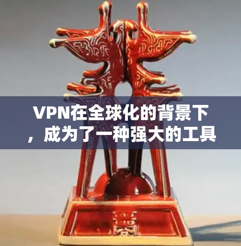 VPN在全球化的背景下,成为了一种强大的工具,显著提升了用户体验和行业运作。以下是关于VPN在全球化环境中的作用的详细分析 VPN在全球化的背景下,成为了一种强大的工具,显著提升了用户体验和行业运作。以下是关于VPN在全球化环境中的作用的详细分析