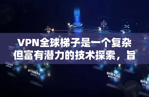VPN全球梯子是一个复杂但富有潜力的技术探索,旨在通过多服务器网络为全球用户提供安全、便捷的网络连接。以下是对其总结的关键点 VPN全球梯子是一个复杂但富有潜力的技术探索,旨在通过多服务器网络为全球用户提供安全、便捷的网络连接。以下是对其总结的关键点