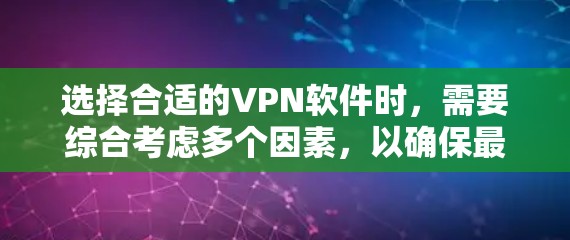 选择合适的VPN软件时，需要综合考虑多个因素，以确保最佳的使用体验和安全。以下是一个结构化的指南，帮助您做出明智的选择