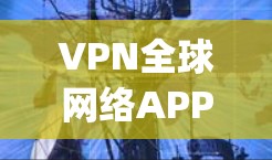 VPN全球网络APP的官网通常会根据不同的VPN类型和需求而有所不同。以下是几个常见的VPNapp和它们的官网